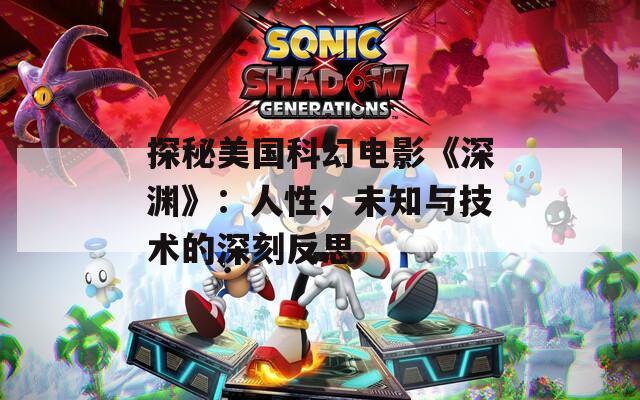 探秘美國(guó)科幻電影《深淵》：人性、未知與技術(shù)的深刻反思
