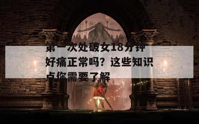 第一次處破女18分鐘好痛正常嗎？這些知識點你需要了解
