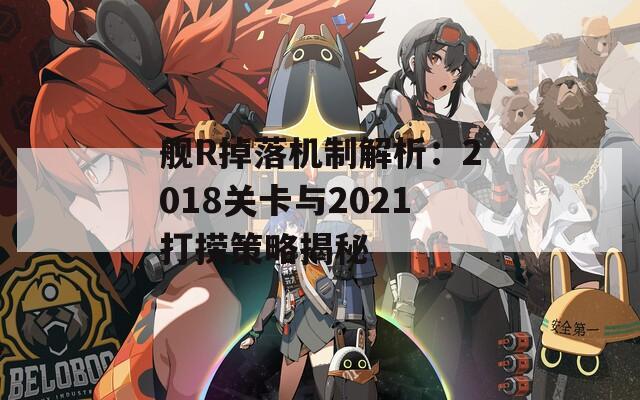 艦R掉落機(jī)制解析：2018關(guān)卡與2021打撈策略揭秘