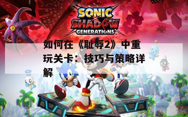 如何在《恥辱2》中重玩關(guān)卡：技巧與策略詳解