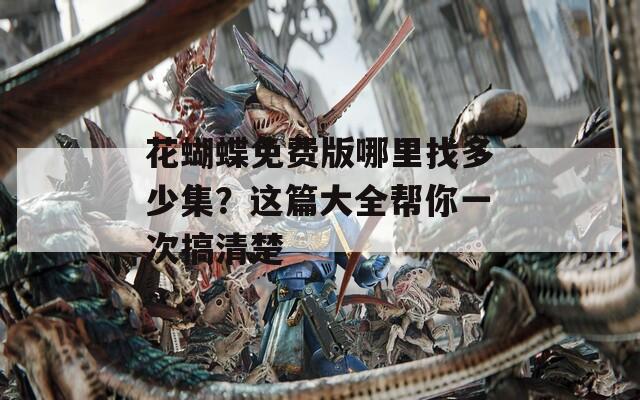 花蝴蝶免費(fèi)版哪里找多少集？這篇大全幫你一次搞清楚