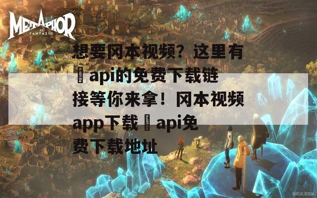 想要岡本視頻？這里有汅api的免費下載鏈接等你來拿！岡本視頻app下載汅api免費下載地址