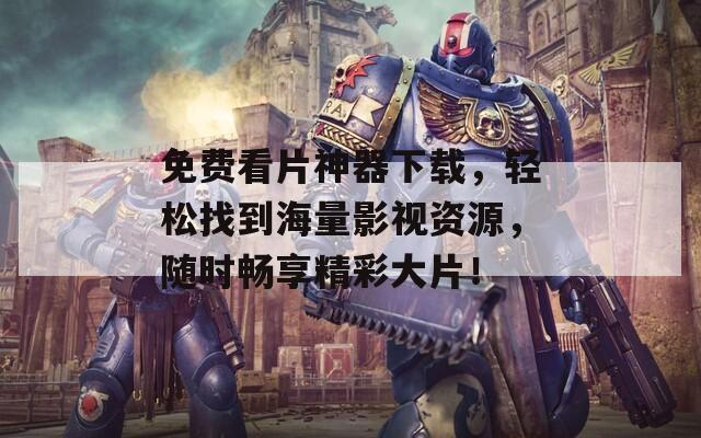 免費(fèi)看片神器下載，輕松找到海量影視資源，隨時(shí)暢享精彩大片！