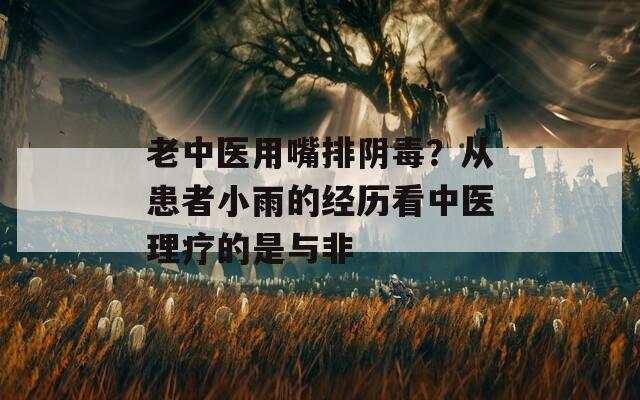 老中醫(yī)用嘴排陰毒？從患者小雨的經歷看中醫(yī)理療的是與非
