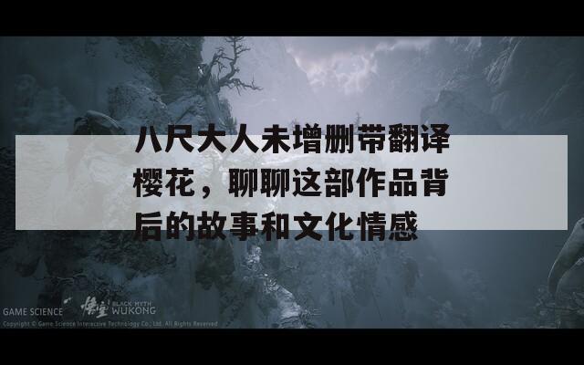八尺大人未增刪帶翻譯櫻花，聊聊這部作品背后的故事和文化情感