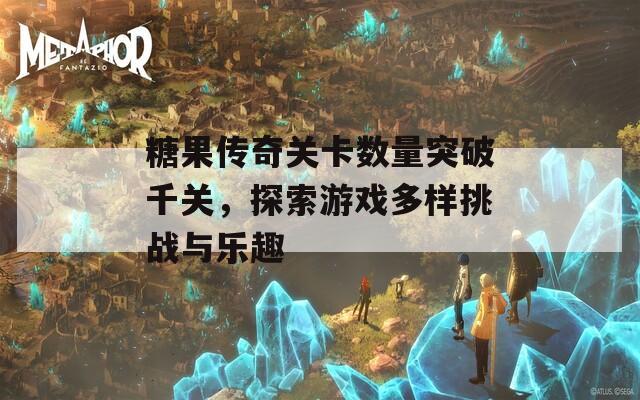 糖果傳奇關(guān)卡數(shù)量突破千關(guān)，探索游戲多樣挑戰(zhàn)與樂趣