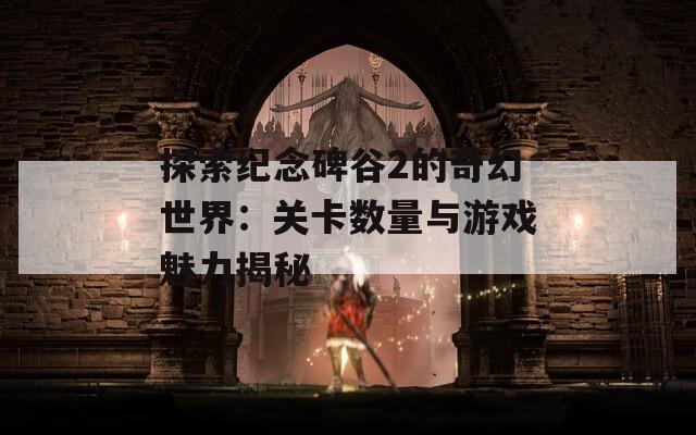探索紀(jì)念碑谷2的奇幻世界：關(guān)卡數(shù)量與游戲魅力揭秘