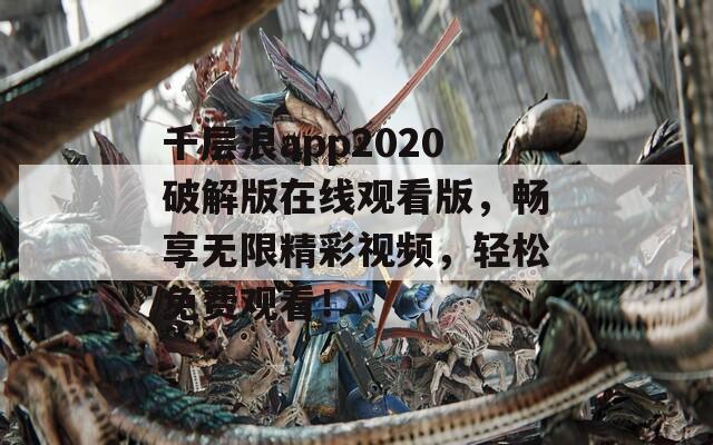千層浪app2020破解版在線觀看版，暢享無限精彩視頻，輕松免費觀看！