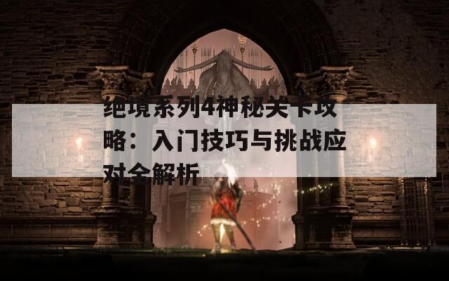絕境系列4神秘關(guān)卡攻略：入門技巧與挑戰(zhàn)應(yīng)對(duì)全解析
