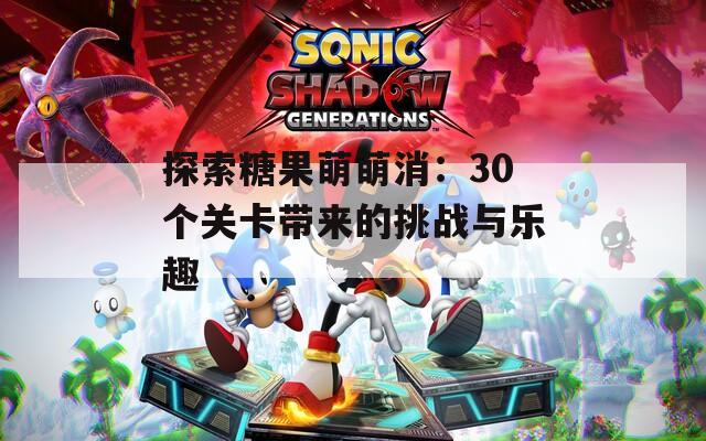 探索糖果萌萌消：30個關(guān)卡帶來的挑戰(zhàn)與樂趣
