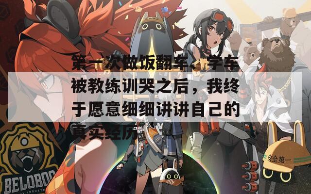 第一次做飯翻車、學(xué)車被教練訓(xùn)哭之后，我終于愿意細(xì)細(xì)講講自己的真實(shí)經(jīng)歷