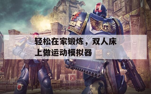 輕松在家鍛煉，雙人床上做運(yùn)動(dòng)模擬器
