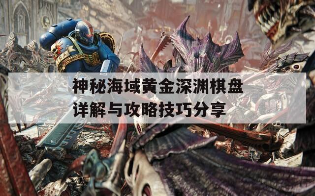 神秘海域黃金深淵棋盤詳解與攻略技巧分享