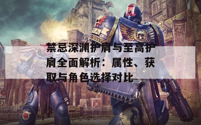 禁忌深淵護(hù)肩與至高護(hù)肩全面解析：屬性、獲取與角色選擇對(duì)比