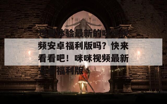 想要體驗(yàn)最新的咪咪視頻安卓福利版嗎？快來看看吧！咪咪視頻最新安卓福利版