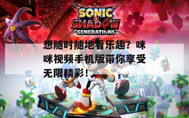 想隨時(shí)隨地看樂趣？咪咪視頻手機(jī)版帶你享受無限精彩！