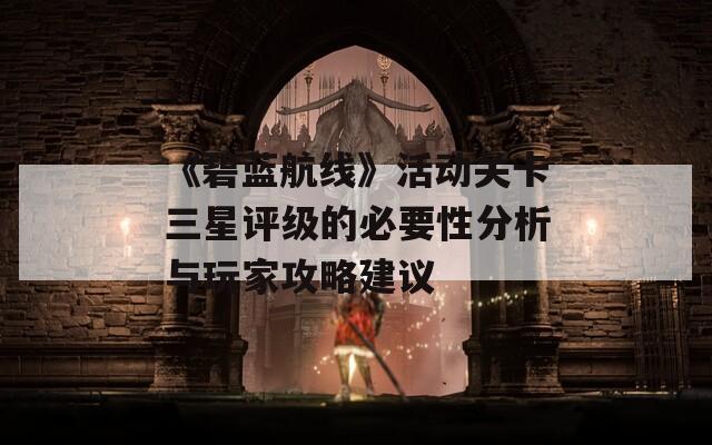 《碧藍(lán)航線》活動關(guān)卡三星評級的必要性分析與玩家攻略建議