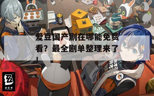愛豆國產(chǎn)劇在哪能免費看？最全劇單整理來了！