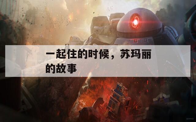 一起住的時候，蘇瑪麗的故事