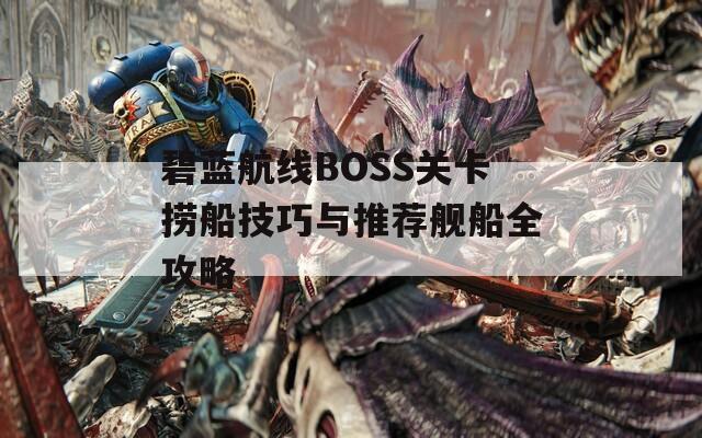 碧藍航線BOSS關(guān)卡撈船技巧與推薦艦船全攻略