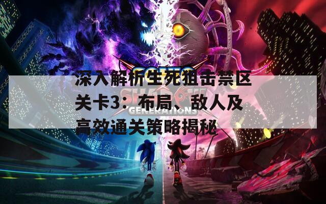 深入解析生死狙擊禁區(qū)關(guān)卡3：布局、敵人及高效通關(guān)策略揭秘
