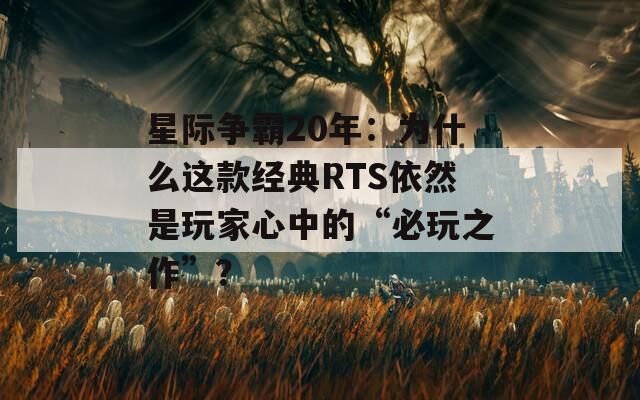 星際爭霸20年：為什么這款經(jīng)典RTS依然是玩家心中的“必玩之作”？