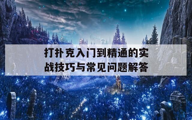 打撲克入門到精通的實(shí)戰(zhàn)技巧與常見問題解答