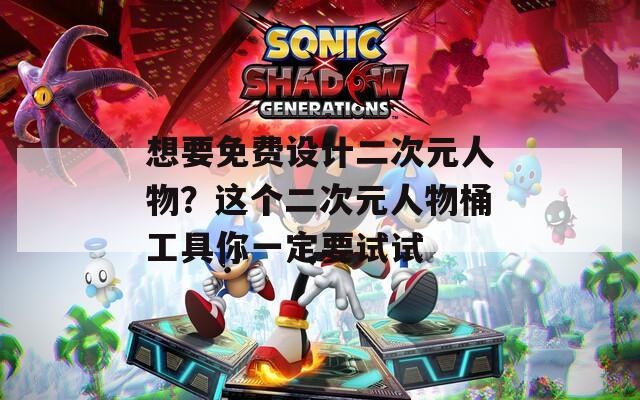 想要免費設(shè)計二次元人物？這個二次元人物桶工具你一定要試試