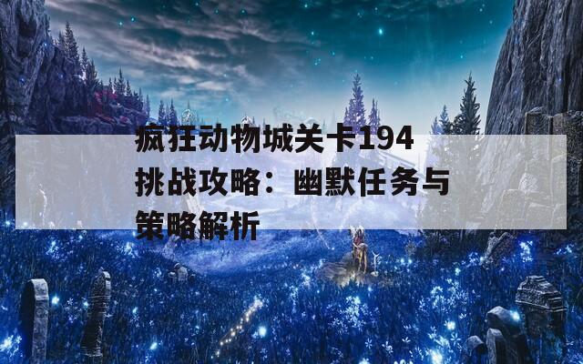 瘋狂動(dòng)物城關(guān)卡194挑戰(zhàn)攻略：幽默任務(wù)與策略解析