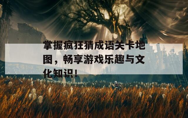 掌握瘋狂猜成語關(guān)卡地圖，暢享游戲樂趣與文化知識！