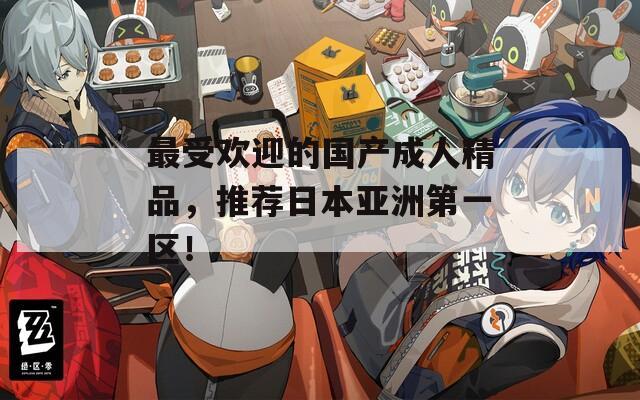 最受歡迎的國產(chǎn)成人精品，推薦日本亞洲第一區(qū)！