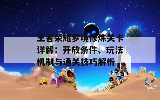 王者榮耀夢境修煉關(guān)卡詳解：開放條件、玩法機制與通關(guān)技巧解析