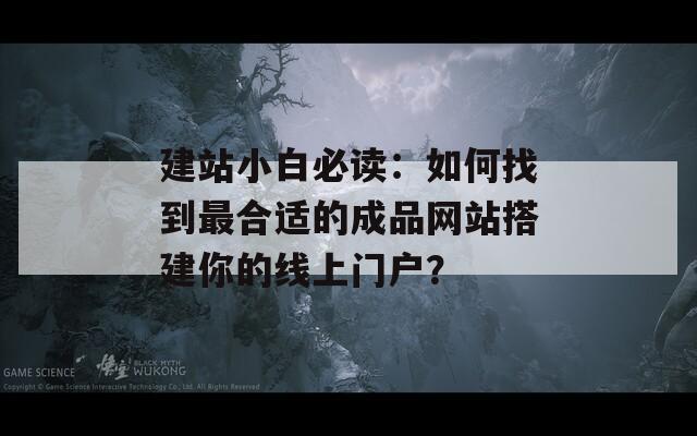 建站小白必讀：如何找到最合適的成品網(wǎng)站搭建你的線上門戶？