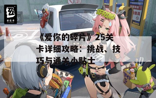 《愛你的碎片》25關(guān)卡詳細(xì)攻略：挑戰(zhàn)、技巧與通關(guān)小貼士