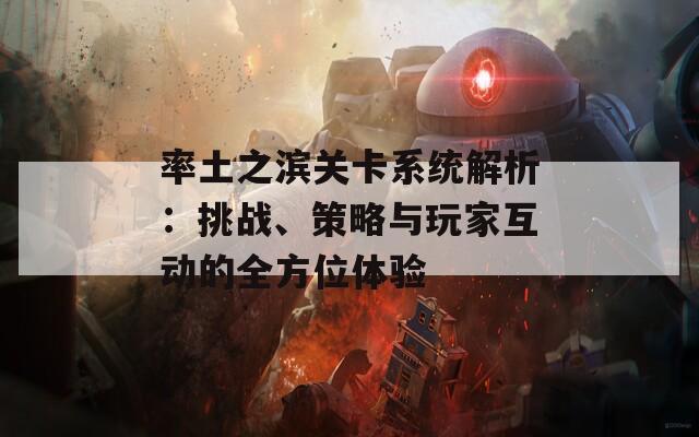 率土之濱關(guān)卡系統(tǒng)解析：挑戰(zhàn)、策略與玩家互動的全方位體驗