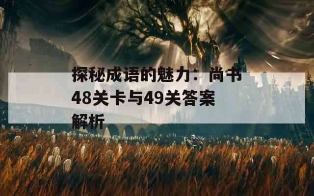 探秘成語(yǔ)的魅力：尚書(shū)48關(guān)卡與49關(guān)答案解析