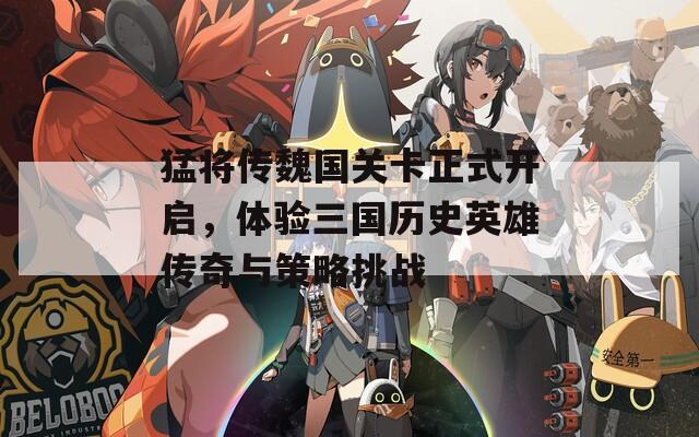 猛將傳魏國關卡正式開啟，體驗三國歷史英雄傳奇與策略挑戰(zhàn)