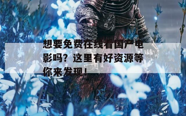 想要免費在線看國產電影嗎？這里有好資源等你來發(fā)現(xiàn)！