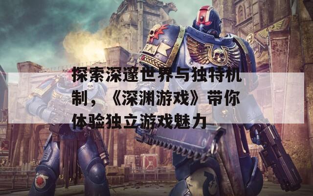 探索深邃世界與獨特機制，《深淵游戲》帶你體驗獨立游戲魅力