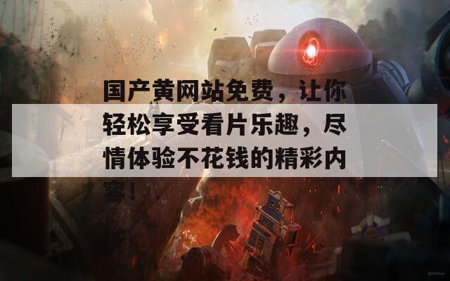 國產(chǎn)黃網(wǎng)站免費，讓你輕松享受看片樂趣，盡情體驗不花錢的精彩內(nèi)容！