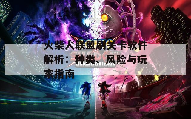 火柴人聯(lián)盟刷關(guān)卡軟件解析：種類、風(fēng)險與玩家指南