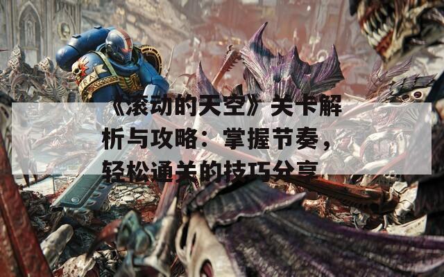 《滾動(dòng)的天空》關(guān)卡解析與攻略：掌握節(jié)奏，輕松通關(guān)的技巧分享