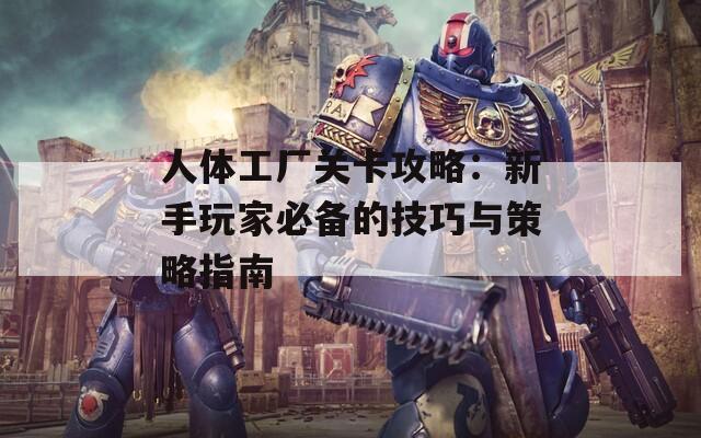 人體工廠關(guān)卡攻略：新手玩家必備的技巧與策略指南