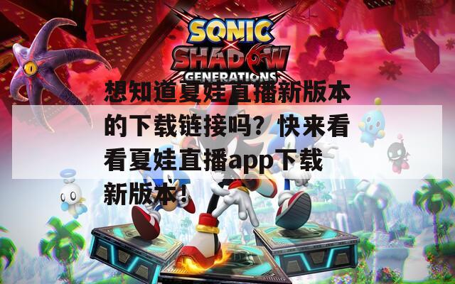 想知道夏娃直播新版本的下載鏈接嗎？快來看看夏娃直播app下載新版本！