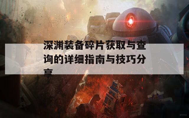 深淵裝備碎片獲取與查詢的詳細指南與技巧分享