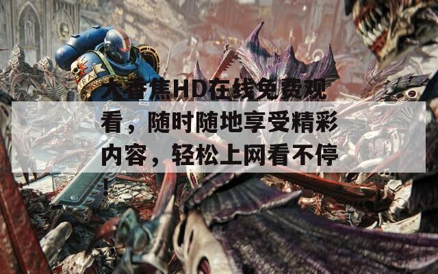 大香焦HD在線免費(fèi)觀看，隨時(shí)隨地享受精彩內(nèi)容，輕松上網(wǎng)看不停！