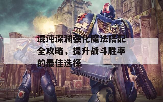 混沌深淵強化魔法搭配全攻略，提升戰(zhàn)斗勝率的最佳選擇