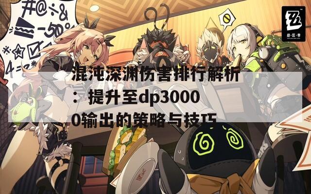 混沌深淵傷害排行解析：提升至dp30000輸出的策略與技巧