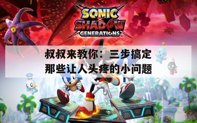 叔叔來教你：三步搞定那些讓人頭疼的小問題