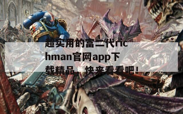 超實用的富二代richman官網(wǎng)app下載精品，快來看看吧！